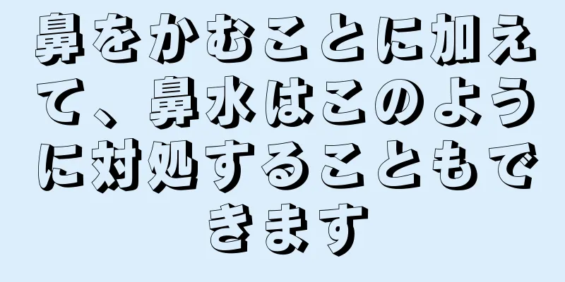 鼻をかむことに加えて、鼻水はこのように対処することもできます