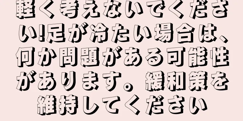 軽く考えないでください!足が冷たい場合は、何か問題がある可能性があります。緩和策を維持してください
