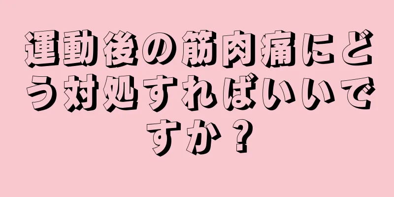 運動後の筋肉痛にどう対処すればいいですか？