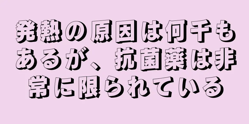 発熱の原因は何千もあるが、抗菌薬は非常に限られている