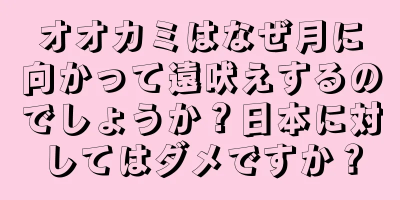 オオカミはなぜ月に向かって遠吠えするのでしょうか？日本に対してはダメですか？