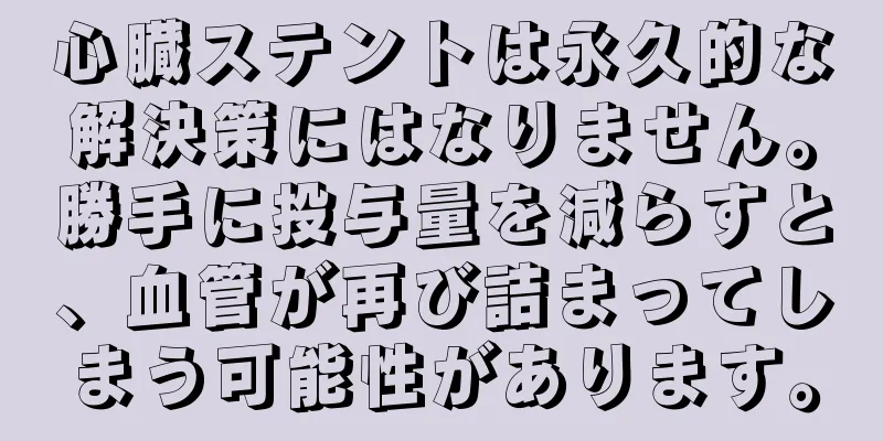 心臓ステントは永久的な解決策にはなりません。勝手に投与量を減らすと、血管が再び詰まってしまう可能性があります。
