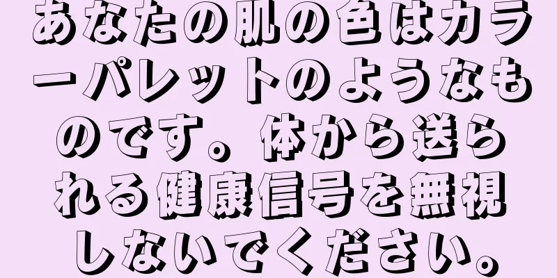 あなたの肌の色はカラーパレットのようなものです。体から送られる健康信号を無視しないでください。
