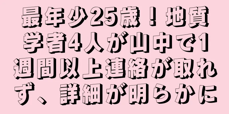 最年少25歳！地質学者4人が山中で1週間以上連絡が取れず、詳細が明らかに