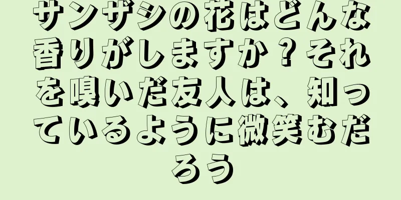サンザシの花はどんな香りがしますか？それを嗅いだ友人は、知っているように微笑むだろう