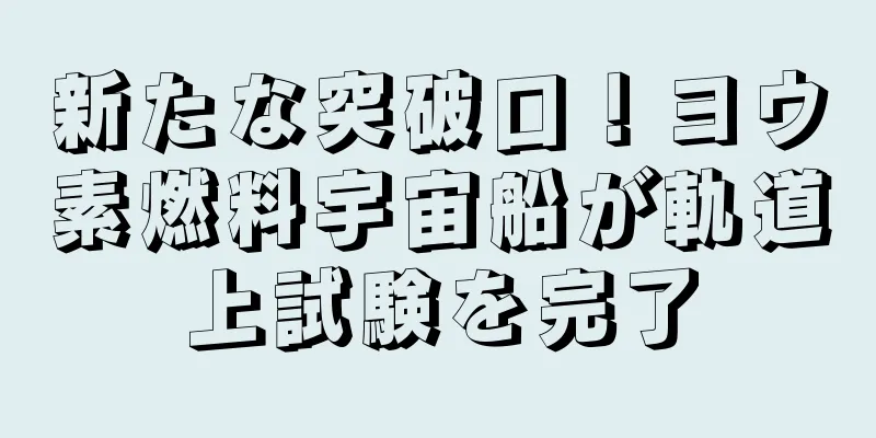 新たな突破口！ヨウ素燃料宇宙船が軌道上試験を完了