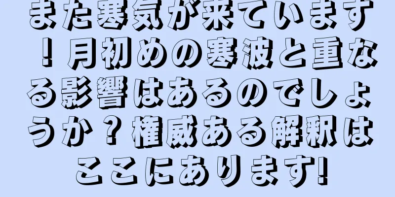 また寒気が来ています！月初めの寒波と重なる影響はあるのでしょうか？権威ある解釈はここにあります!