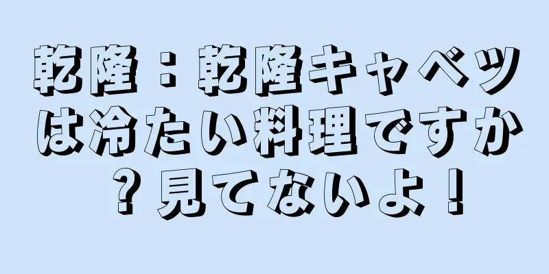 乾隆：乾隆キャベツは冷たい料理ですか？見てないよ！