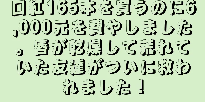 口紅165本を買うのに6,000元を費やしました。唇が乾燥して荒れていた友達がついに救われました！