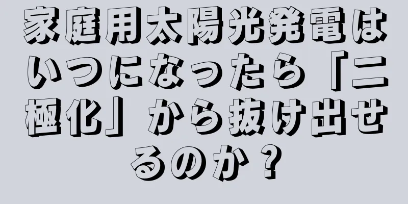 家庭用太陽光発電はいつになったら「二極化」から抜け出せるのか？
