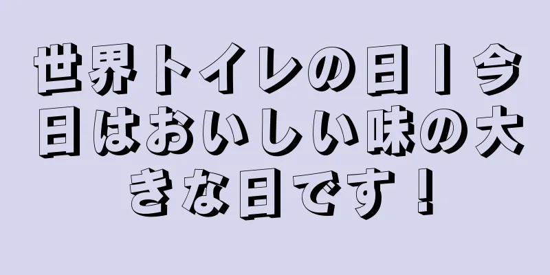 世界トイレの日丨今日はおいしい味の大きな日です！