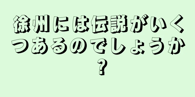徐州には伝説がいくつあるのでしょうか？