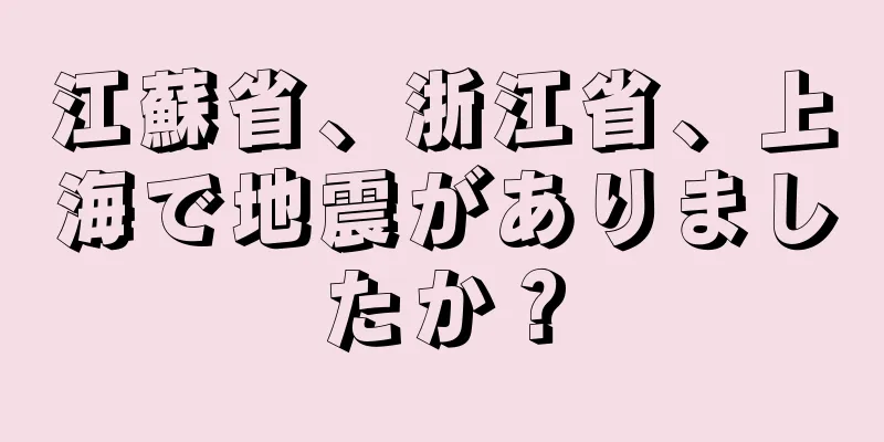 江蘇省、浙江省、上海で地震がありましたか？