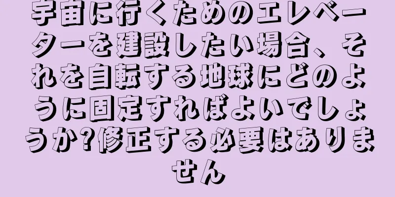 宇宙に行くためのエレベーターを建設したい場合、それを自転する地球にどのように固定すればよいでしょうか?修正する必要はありません