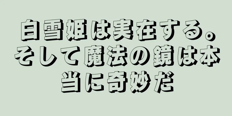 白雪姫は実在する。そして魔法の鏡は本当に奇妙だ