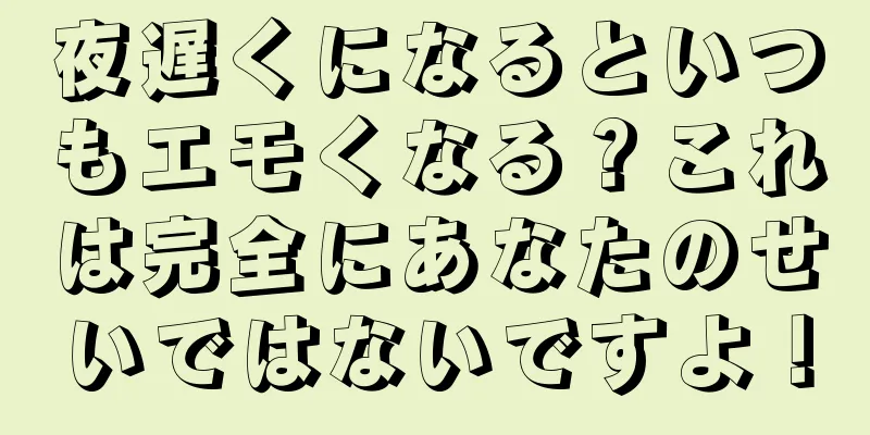 夜遅くになるといつもエモくなる？これは完全にあなたのせいではないですよ！