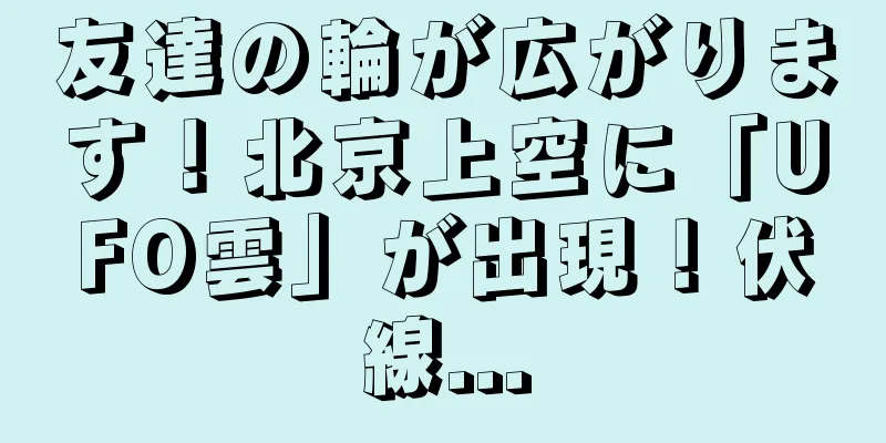 友達の輪が広がります！北京上空に「UFO雲」が出現！伏線...
