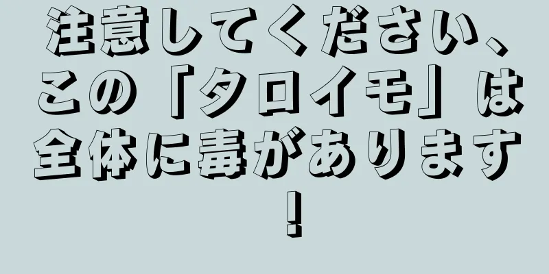 注意してください、この「タロイモ」は全体に毒があります！