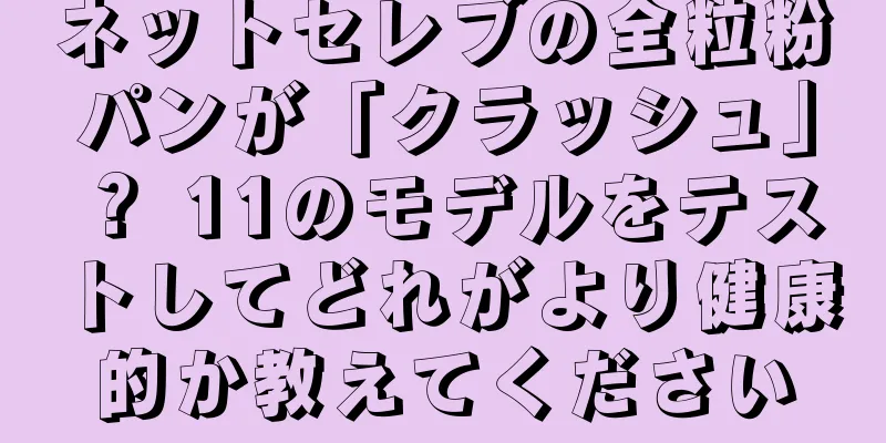 ネットセレブの全粒粉パンが「クラッシュ」？ 11のモデルをテストしてどれがより健康的か教えてください