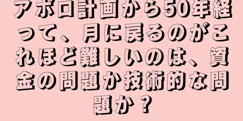 アポロ計画から50年経って、月に戻るのがこれほど難しいのは、資金の問題か技術的な問題か？