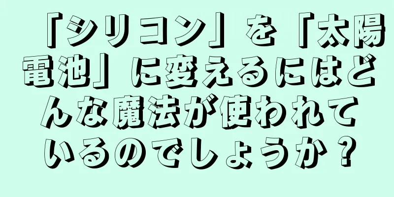 「シリコン」を「太陽電池」に変えるにはどんな魔法が使われているのでしょうか？