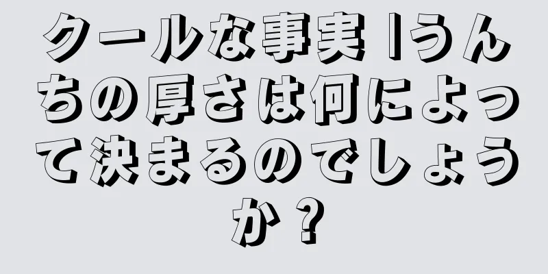 クールな事実 |うんちの厚さは何によって決まるのでしょうか？