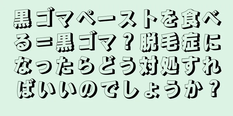 黒ゴマペーストを食べる＝黒ゴマ？脱毛症になったらどう対処すればいいのでしょうか？