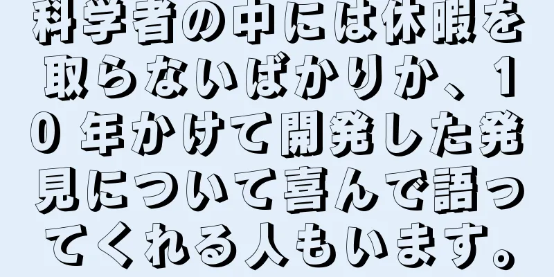 科学者の中には休暇を取らないばかりか、10 年かけて開発した発見について喜んで語ってくれる人もいます。