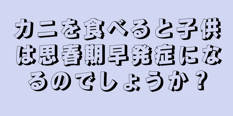 カニを食べると子供は思春期早発症になるのでしょうか？