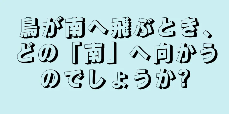 鳥が南へ飛ぶとき、どの「南」へ向かうのでしょうか?