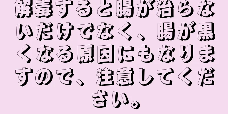 解毒すると腸が治らないだけでなく、腸が黒くなる原因にもなりますので、注意してください。