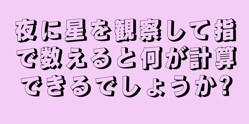 夜に星を観察して指で数えると何が計算できるでしょうか?