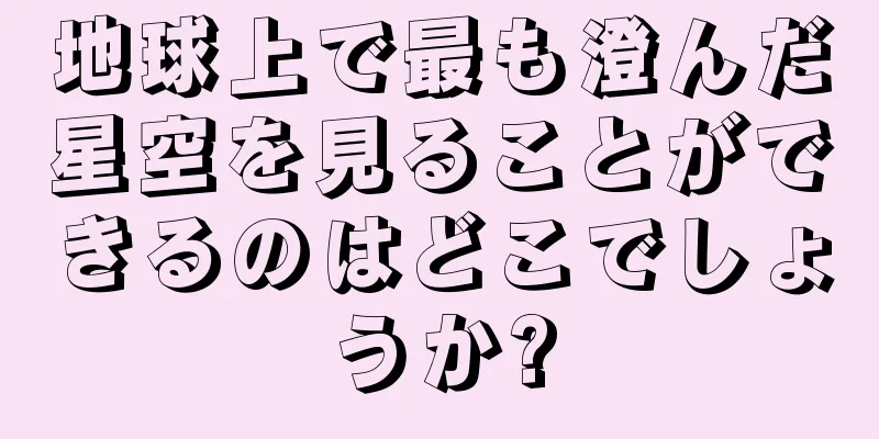 地球上で最も澄んだ星空を見ることができるのはどこでしょうか?