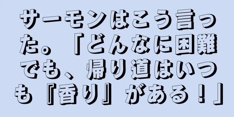 サーモンはこう言った。「どんなに困難でも、帰り道はいつも『香り』がある！」
