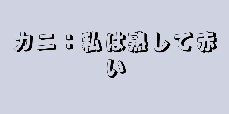 カニ：私は熟して赤い