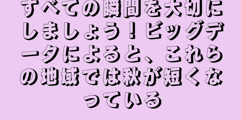 すべての瞬間を大切にしましょう！ビッグデータによると、これらの地域では秋が短くなっている