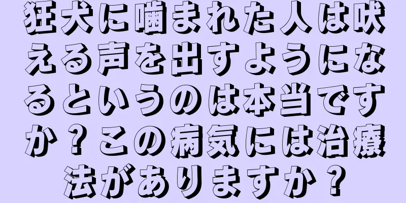 狂犬に噛まれた人は吠える声を出すようになるというのは本当ですか？この病気には治療法がありますか？
