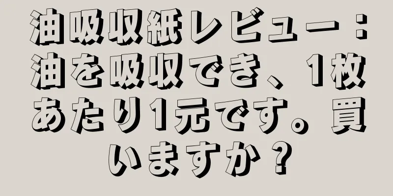 油吸収紙レビュー：油を吸収でき、1枚あたり1元です。買いますか？