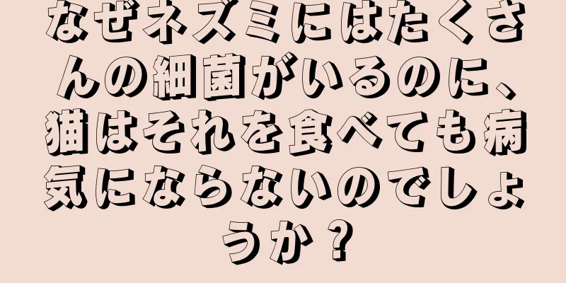 なぜネズミにはたくさんの細菌がいるのに、猫はそれを食べても病気にならないのでしょうか？