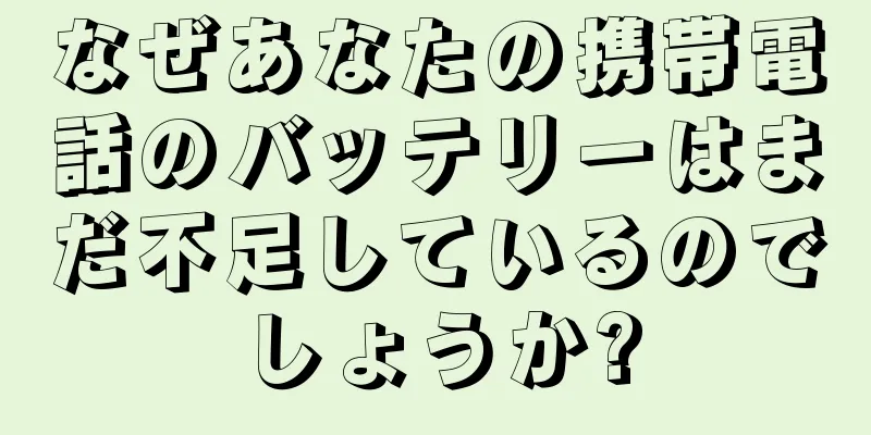 なぜあなたの携帯電話のバッテリーはまだ不足しているのでしょうか?