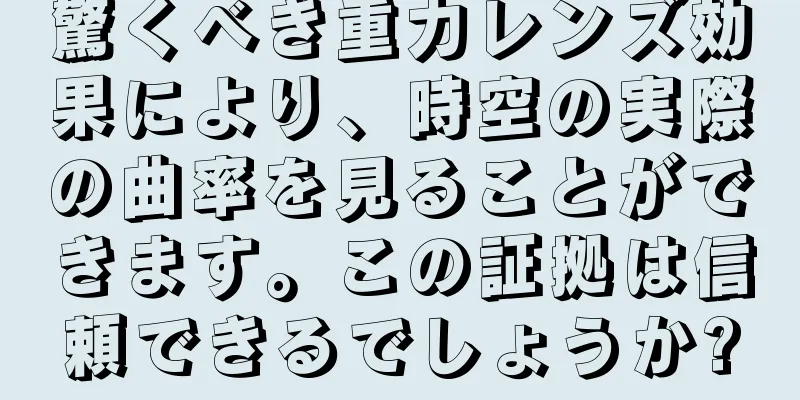 驚くべき重力レンズ効果により、時空の実際の曲率を見ることができます。この証拠は信頼できるでしょうか?