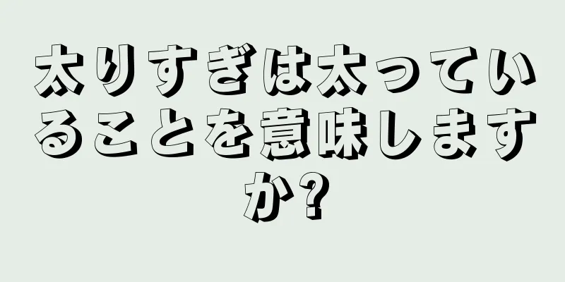 太りすぎは太っていることを意味しますか?
