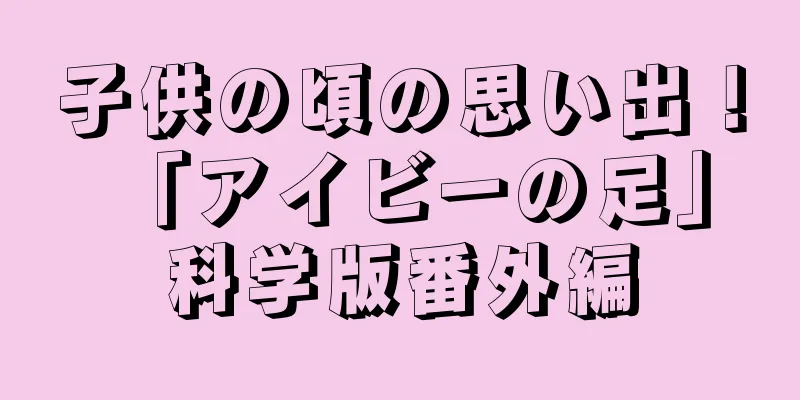 子供の頃の思い出！ 「アイビーの足」科学版番外編