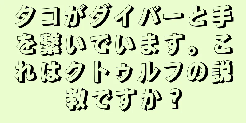 タコがダイバーと手を繋いでいます。これはクトゥルフの説教ですか？