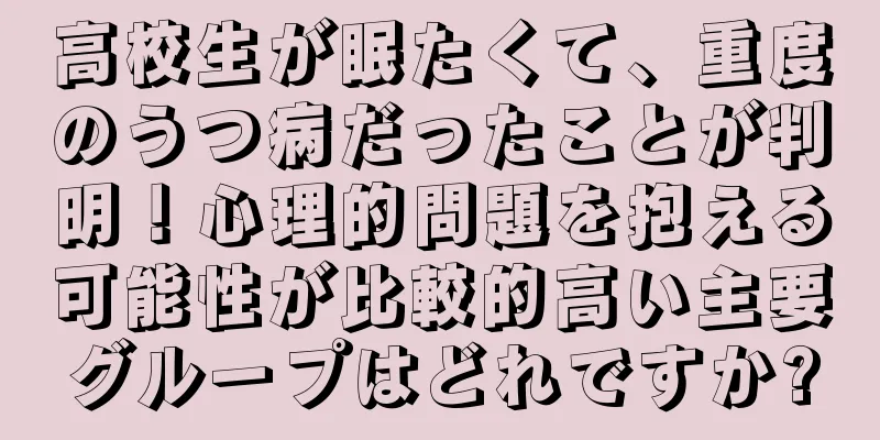 高校生が眠たくて、重度のうつ病だったことが判明！心理的問題を抱える可能性が比較的高い主要グループはどれですか?