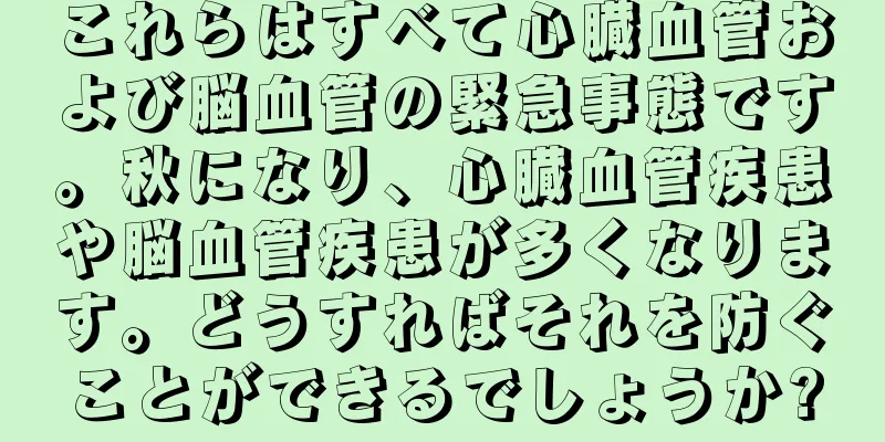 これらはすべて心臓血管および脳血管の緊急事態です。秋になり、心臓血管疾患や脳血管疾患が多くなります。どうすればそれを防ぐことができるでしょうか?