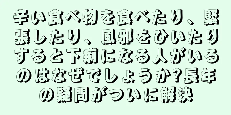 辛い食べ物を食べたり、緊張したり、風邪をひいたりすると下痢になる人がいるのはなぜでしょうか?長年の疑問がついに解決