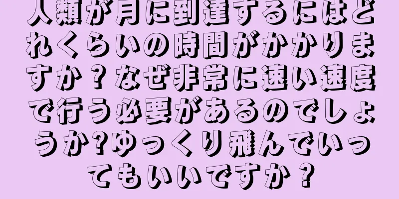 人類が月に到達するにはどれくらいの時間がかかりますか？なぜ非常に速い速度で行う必要があるのでしょうか?ゆっくり飛んでいってもいいですか？