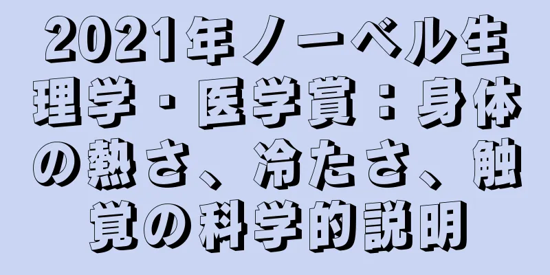 2021年ノーベル生理学・医学賞：身体の熱さ、冷たさ、触覚の科学的説明