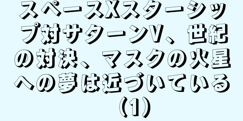 スペースXスターシップ対サターンV、世紀の対決、マスクの火星への夢は近づいている（1）